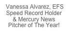  Vanessa Alvarez, EFS Speed Record Holder 
& Mercury News  Pitcher of The Year!