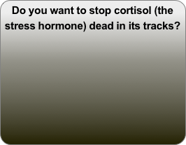 Do you want to stop cortisol (the stress hormone) dead in its tracks?