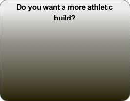 Do you want a more athletic build?