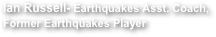 Ian Russell- Earthquakes Asst. Coach,
Former Earthquakes Player