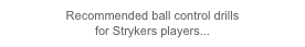 Recommended ball control drills 
for Strykers players...
