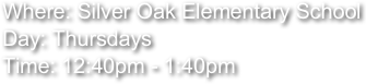 Where: Silver Oak Elementary School
Day: Thursdays
Time: 12:40pm - 1:40pm