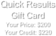 Quick Results  
Gift CardYour Price: $200 
Your Credit: $220

