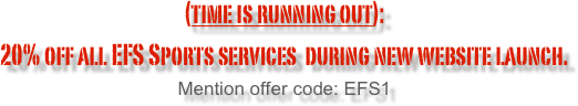 (time is running out):  
20% off all EFS Sports services  during new website launch. 
Mention offer code: EFS1